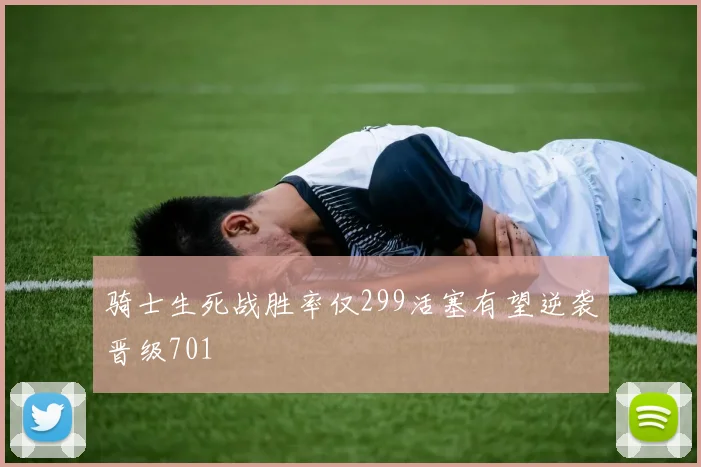 骑士生死战胜率仅299活塞有望逆袭晋级701