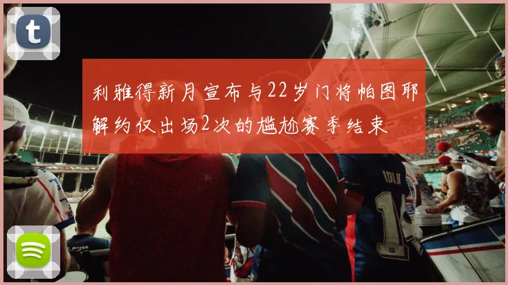 利雅得新月宣布与22岁门将帕图耶解约仅出场2次的尴尬赛季结束