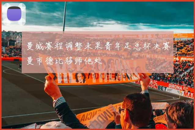 曼城赛程调整未果青年足总杯决赛曼市德比移师他处