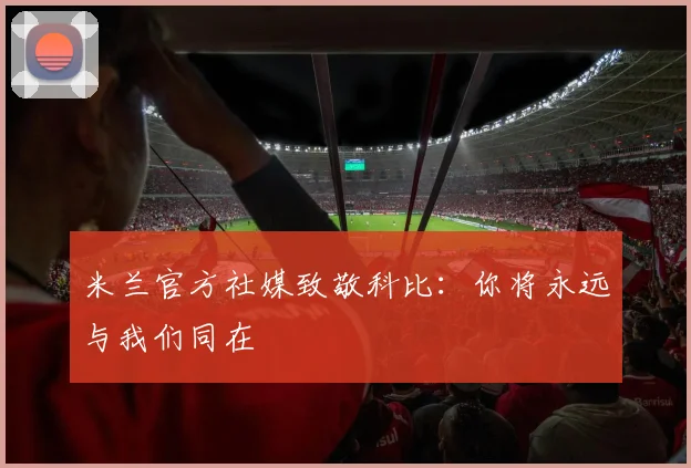 米兰官方社媒致敬科比：你将永远与我们同在