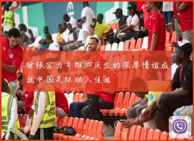徐根宝为年维泗庆生的深厚情谊成就中国足坛动人佳话