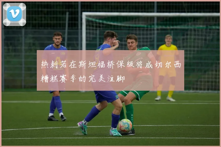热刺若在斯坦福桥保级将成切尔西糟糕赛季的完美注脚