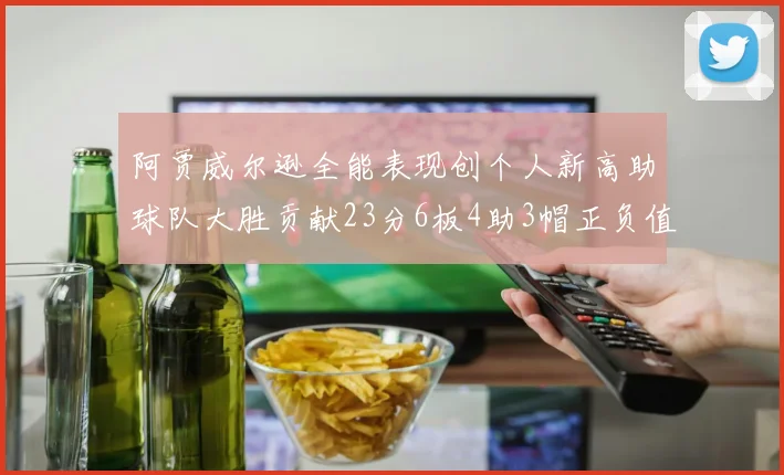 阿贾威尔逊全能表现创个人新高助球队大胜贡献23分6板4助3帽正负值38