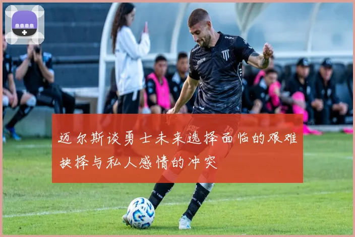 迈尔斯谈勇士未来选择面临的艰难抉择与私人感情的冲突