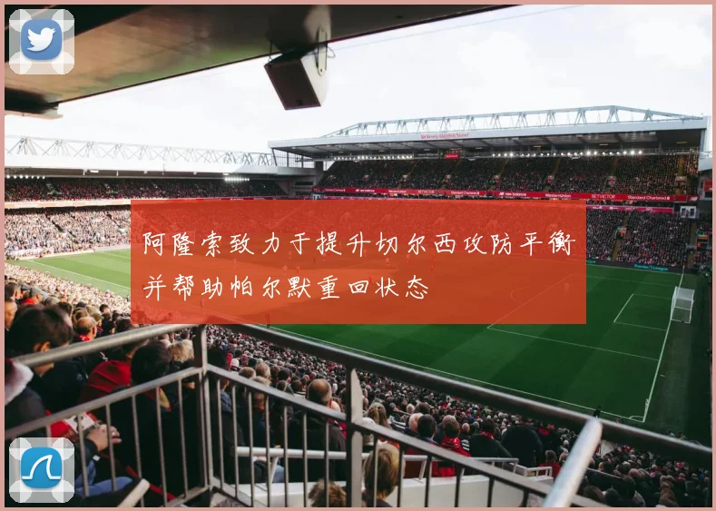 阿隆索致力于提升切尔西攻防平衡并帮助帕尔默重回状态